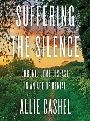 Suffering the silence  : Chronic lyme disease in an age of denial. Allie Cashel. 