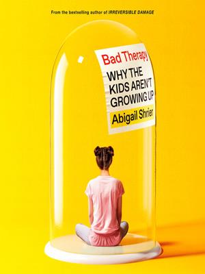 Bad therapy  : Why the kids aren't growing up. Abigail Shrier. 