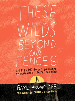 These wilds beyond our fences  : Letters to my daughter on humanity's search for home. Bayo Akomolafe. 