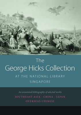 The George Hicks Collection at the National Library, Singapore : an annotated bibliography of selected works : Southeast Asia, China, Japan, overseas Chinese