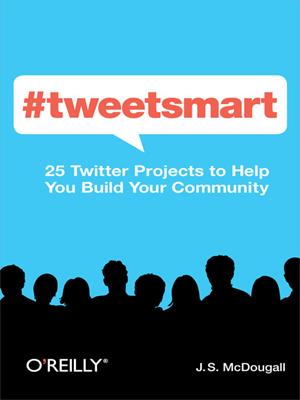 #tweetsmart  : 25 Twitter Projects to Help You Build Your Community. J. S McDougall. 