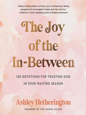 The joy of the in-between  : 100 devotions for trusting god in your waiting season: a devotional. Ashley Hetherington. 