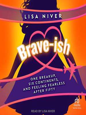 Brave-ish  : One breakup, six continents, and feeling fearless after fifty. Lisa Niver. 