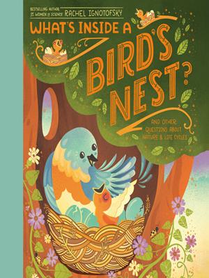 What's inside a bird's nest?  : And other questions about nature & life cycles. Rachel Ignotofsky. 