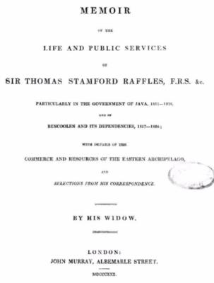 Memoir of the life and public services of Sir Thomas Stamford Raffles, particularly in the government of Java, 1811-1816, and of Bencoolen and its dependencies, 1817-1824 : with details of the commerce and resources of the Eastern Archipelago and selections from his correspondence
