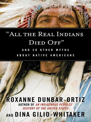"all the real indians died off"  : And 20 Other Myths About Native Americans. Roxanne Dunbar-Ortiz. 