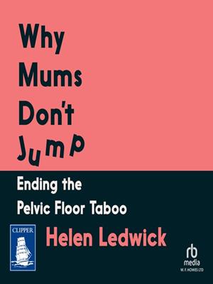 Why mums don't jump  : Ending the pelvic floor taboo. Helen Ledwick. 