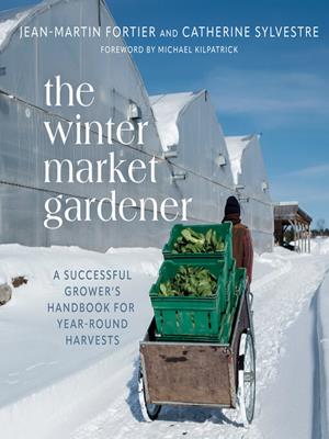 The winter market gardener  : A successful grower's handbook for year-round harvests. Jean-Martin Fortier. 
