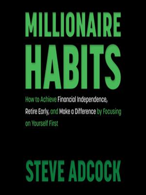 Millionaire habits  : How to achieve financial independence, retire early, and make a difference by focusing on yourself first. Steve Adcock. 