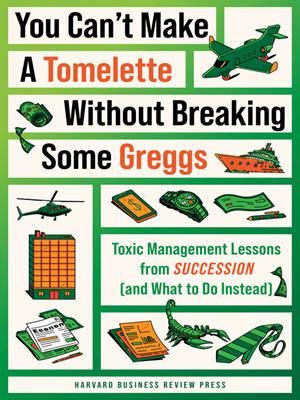 "you can't make a tomelette without breaking some greggs"  : Toxic management lessons from "succession" (and what to do instead). Harvard Business Review. 