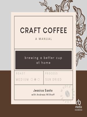 Craft coffee  : A manual: brewing a better cup at home. Jessica Easto. 