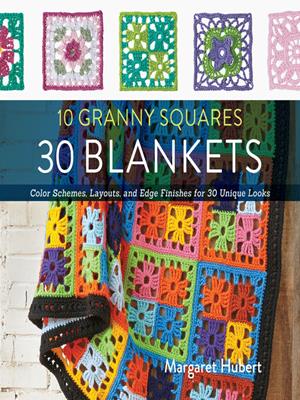 10 granny squares 30 blankets  : Color schemes, layouts, and edge finishes for 30 unique looks. Margaret Hubert. 