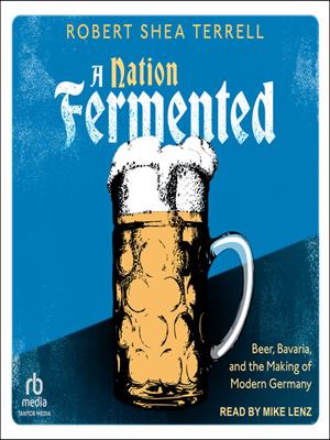 A nation fermented  : Beer, bavaria, and the making of modern germany. Robert Shea Terrell. 