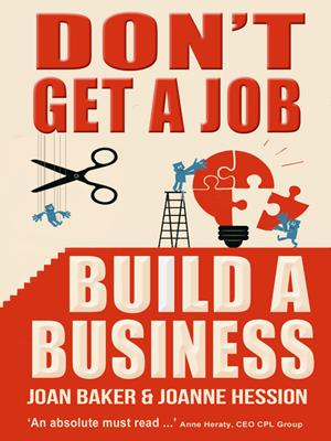Don't get a job, build a business . Joan Baker & Joanne Hession. 