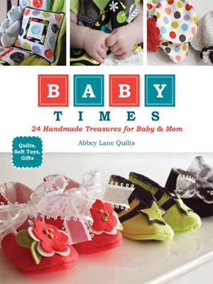 Baby times  : 24 Handmade Treasures for Baby & Mom. Abbey Lane Quilts. 