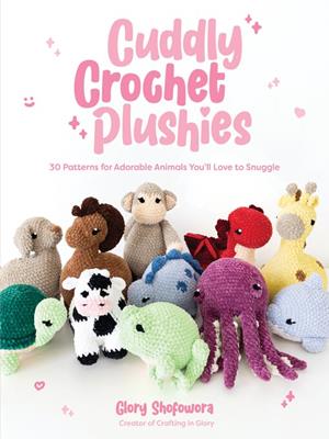 Cuddly crochet plushies  : 30 patterns for adorable animals you'll love to snuggle. Glory Shofowora. 