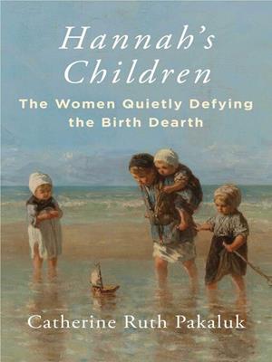 Hannah's children  : The women quietly defying the birth dearth. Catherine Pakaluk. 