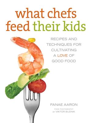 What chefs feed their kids  : Recipes and Techniques for Cultivating a Love of Good Food. Fanae Aaron. 