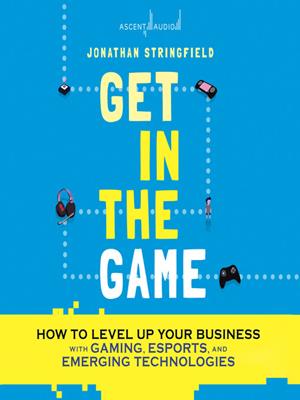 Get in the game  : How to level up your business with gaming, esports, and emerging technologies. Jonathan Stringfield. 