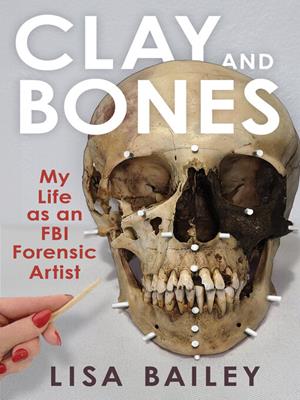 Clay and bones  : My life as an fbi forensic artist. Lisa G Bailey. 