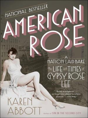 American rose  : A Nation Laid Bare: The Life and Times of Gypsy Rose Lee. Karen Abbott. 