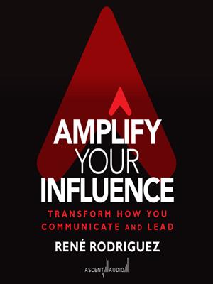 Amplify your influence  : Transform how you communicate and lead. Rene Rodriguez. 