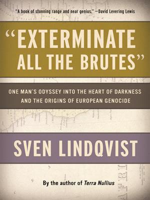 "exterminate all the brutes"  : One man's odyssey into the heart of darkness and the origins of european genocide. Sven Lindqvist. 