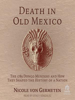 Death in old mexico  : The 1789 dongo murders and how they shaped the history of a nation. Nicole von Germeten. 