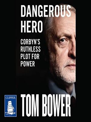 Dangerous hero [electronic resource] : Corbyn's ruthless plot for power. Tom Bower. 