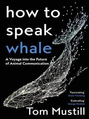 How to speak whale [electronic resource] : A voyage into the future of animal communication. Tom Mustill. 