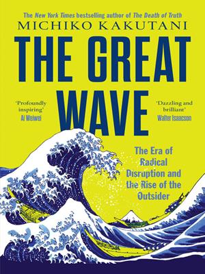 The great wave [electronic resource] : The era of radical disruption and the rise of the outsider. Michiko Kakutani. 