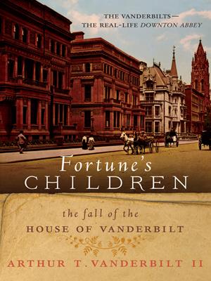 Fortune's children [electronic resource] : The fall of the house of vanderbilt. Arthur T Vanderbilt. 