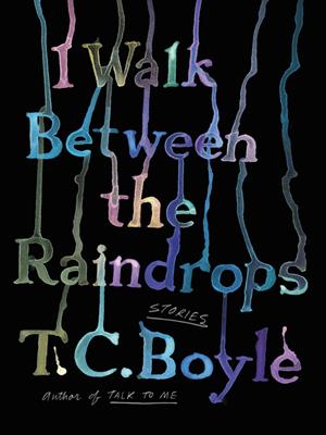 I walk between the raindrops : Stories. T.C Boyle. 