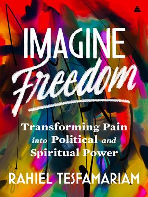 Imagine freedom [electronic resource] : Transforming pain into political and spiritual power. Rahiel Tesfamariam. 