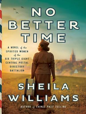 No better time [electronic resource] : A novel of the spirited women of the six triple eight central postal directory battalion. Sheila Williams. 