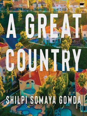 A great country [electronic resource] : A novel. Shilpi Somaya Gowda. 