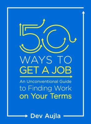 50 ways to get a job : an unconventional guide to finding work on your terms / Dev Aujla.
