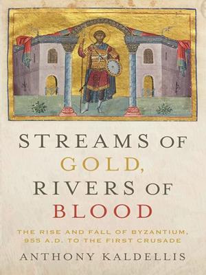 Streams of gold, rivers of blood [electronic resource] : The rise and fall of byzantium, 955 a.d. to the first crusade. Anthony Kaldellis. 
