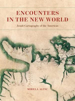 Encounters in the new world [electronic resource] : Jesuit cartography of the americas. Mirela Altic. 