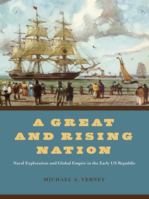 A great and rising nation [electronic resource] : Naval exploration and global empire in the early us republic. Michael A Verney. 