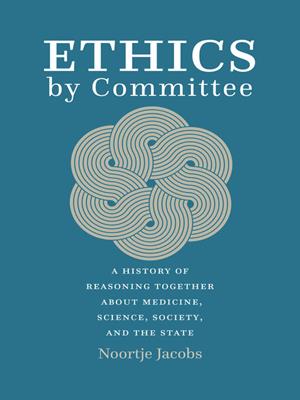 Ethics by committee [electronic resource] : A history of reasoning together about medicine, science, society, and the state. Noortje Jacobs. 