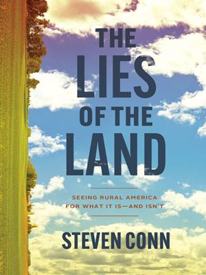The lies of the land [electronic resource] : Seeing rural america for what it is—and isn't. Steven Conn. 