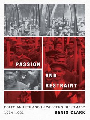 Passion and restraint [electronic resource] : Poles and poland in western diplomacy, 1914–1921. Denis Clark. 