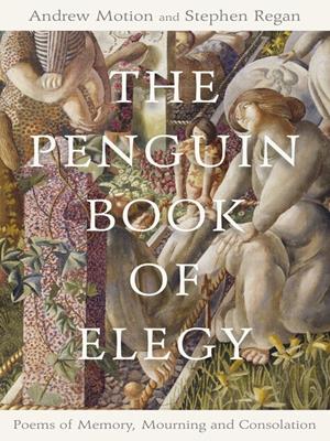 The penguin book of elegy [electronic resource] : Poems of memory, mourning and consolation. Stephen Regan. 