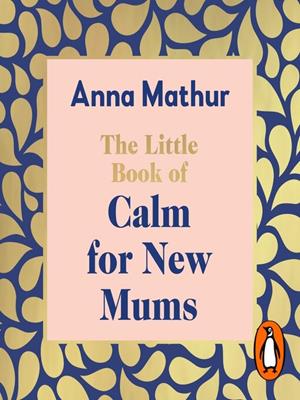 The little book of calm for new mums [electronic resource] : Grounding words for the highs, the lows and the moments in between. Anna Mathur. 