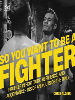So you want to be a fighter [electronic resource] : Profiles in fortitude, resilience & acceptance—inside and outside the ring. Chris Algieri. 