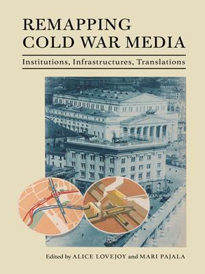 Remapping cold war media [electronic resource] : Institutions, infrastructures, translations. Alice Lovejoy. 
