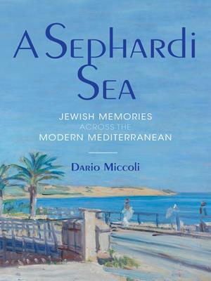 A sephardi sea [electronic resource] : Jewish memories across the modern mediterranean. Dario Miccoli. 