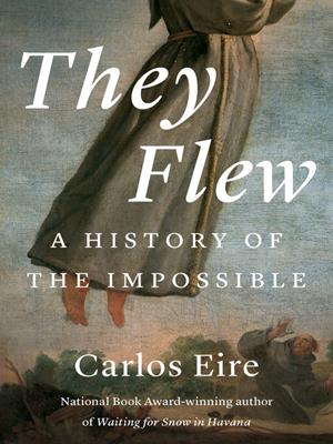 They flew [electronic resource] : A history of the impossible. Carlos M. N Eire. 