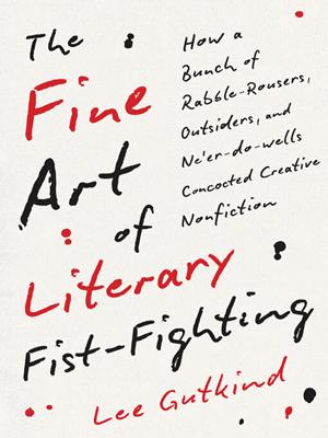 The fine art of literary fist-fighting [electronic resource] : How a bunch of rabble-rousers, outsiders, and ne'er-do-wells concocted creative nonfiction. Lee Gutkind. 